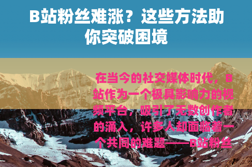 B站粉丝难涨？这些方法助你突破困境