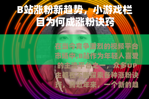 B站涨粉新趋势，小游戏栏目为何成涨粉诀窍