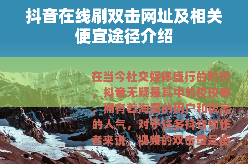 抖音在线刷双击网址及相关便宜途径介绍