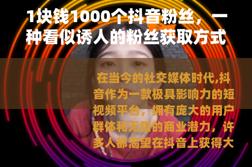 1块钱1000个抖音粉丝，一种看似诱人的粉丝获取方式