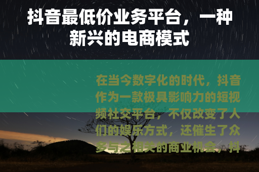 抖音最低价业务平台，一种新兴的电商模式