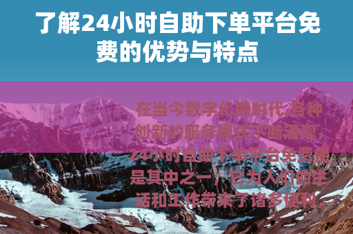 了解24小时自助下单平台免费的优势与特点