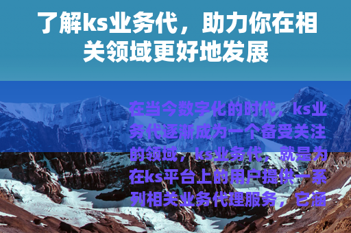 了解ks业务代，助力你在相关领域更好地发展