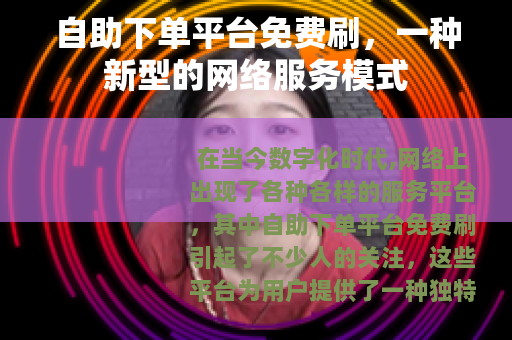 自助下单平台免费刷，一种新型的网络服务模式