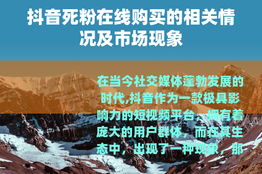 抖音死粉在线购买的相关情况及市场现象