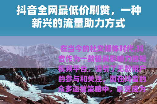 抖音全网最低价刷赞，一种新兴的流量助力方式