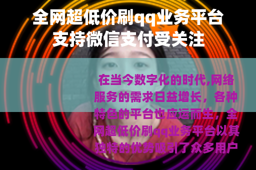 全网超低价刷qq业务平台支持微信支付受关注