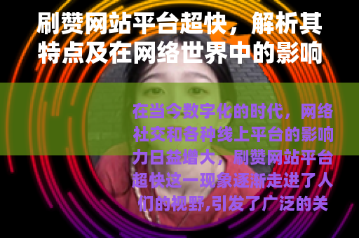 刷赞网站平台超快，解析其特点及在网络世界中的影响