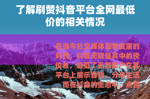 了解刷赞抖音平台全网最低价的相关情况