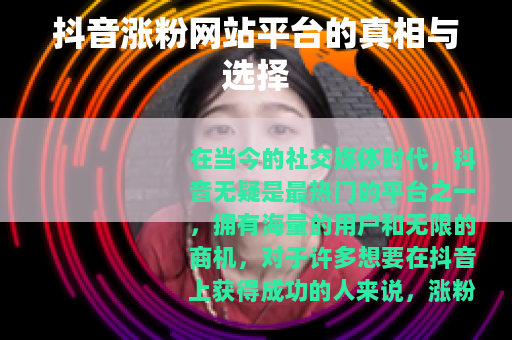 抖音涨粉网站平台的真相与选择