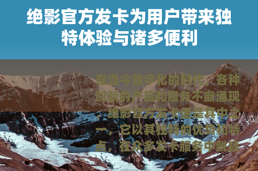 绝影官方发卡为用户带来独特体验与诸多便利