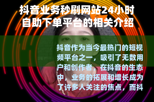 抖音业务秒刷网站24小时自助下单平台的相关介绍