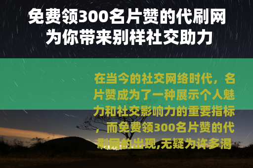 免费领300名片赞的代刷网 为你带来别样社交助力