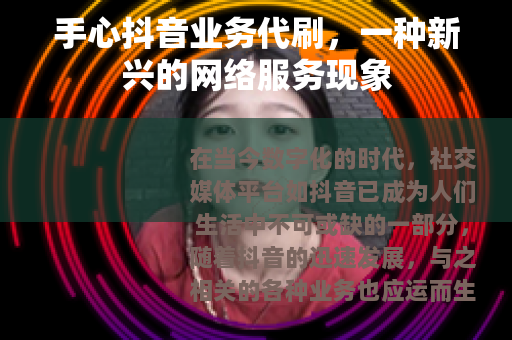 手心抖音业务代刷，一种新兴的网络服务现象