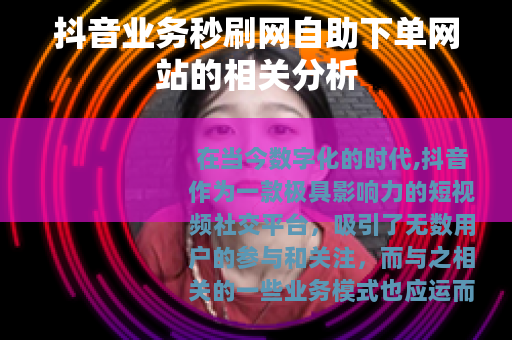 抖音业务秒刷网自助下单网站的相关分析