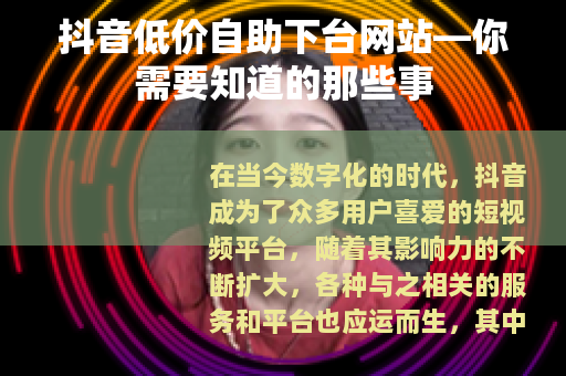 抖音低价自助下台网站—你需要知道的那些事