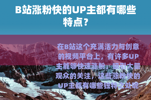 B站涨粉快的UP主都有哪些特点？