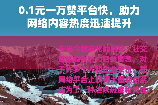 0.1元一万赞平台快，助力网络内容热度迅速提升