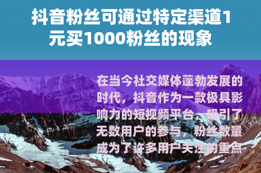 抖音粉丝可通过特定渠道1元买1000粉丝的现象