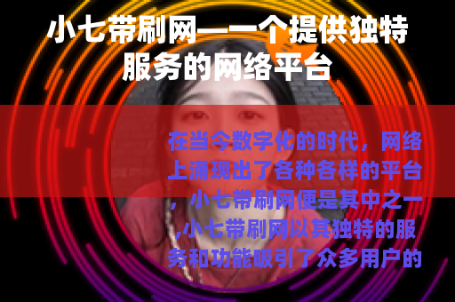 小七带刷网—一个提供独特服务的网络平台