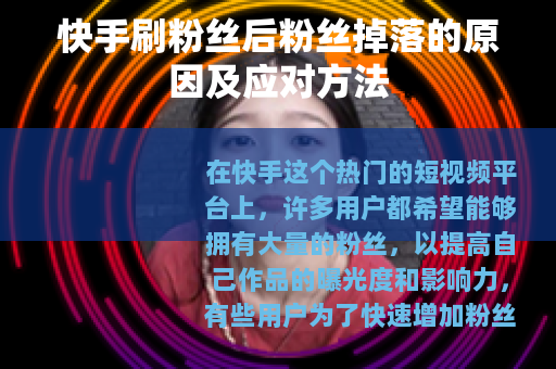 快手刷粉丝后粉丝掉落的原因及应对方法