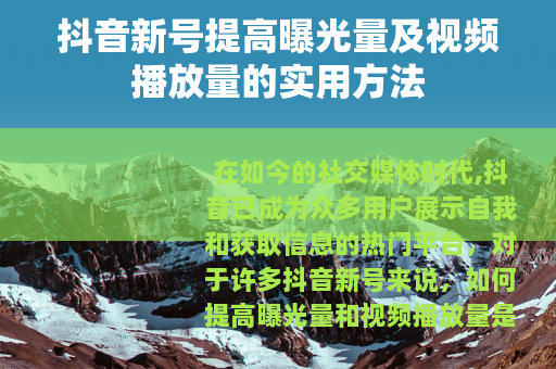 抖音新号提高曝光量及视频播放量的实用方法