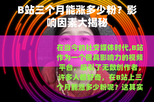 B站三个月能涨多少粉？影响因素大揭秘