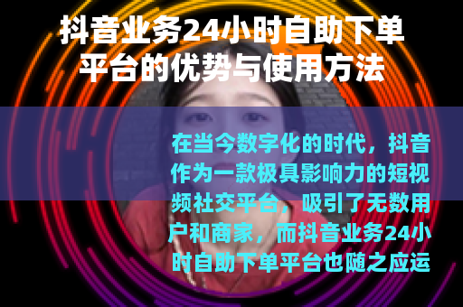抖音业务24小时自助下单平台的优势与使用方法