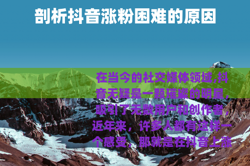 剖析抖音涨粉困难的原因