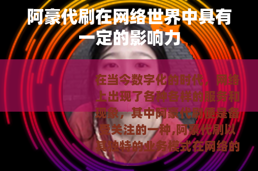 阿豪代刷在网络世界中具有一定的影响力