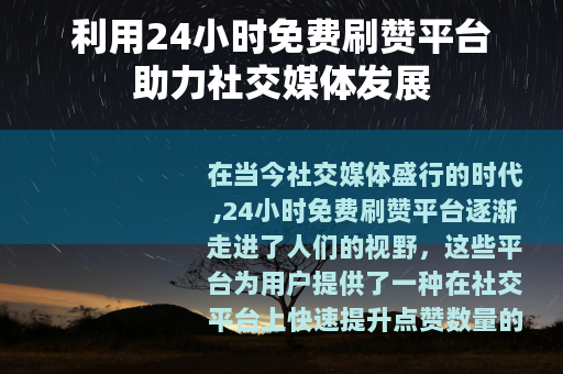 利用24小时免费刷赞平台助力社交媒体发展