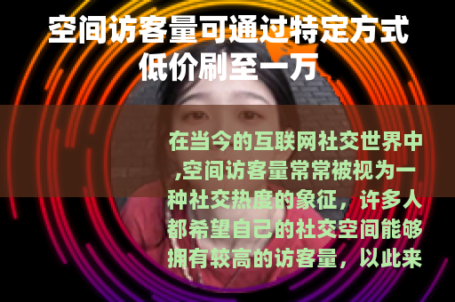 空间访客量可通过特定方式低价刷至一万