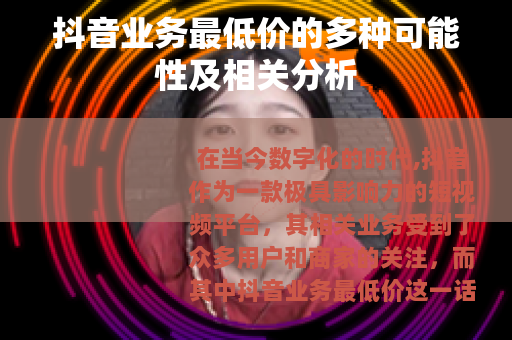 抖音业务最低价的多种可能性及相关分析