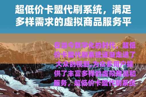 超低价卡盟代刷系统，满足多样需求的虚拟商品服务平台