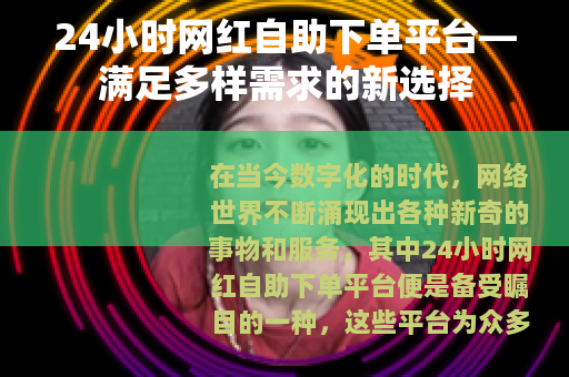 24小时网红自助下单平台—满足多样需求的新选择