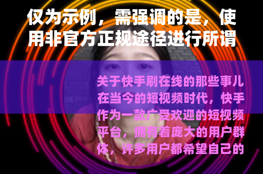 仅为示例，需强调的是，使用非官方正规途径进行所谓快手刷在线等操作是违规行为，可能会导致账号封禁等不良后果，不建议用户尝试此类操作