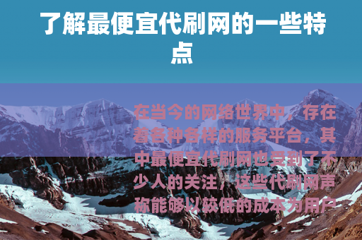 了解最便宜代刷网的一些特点