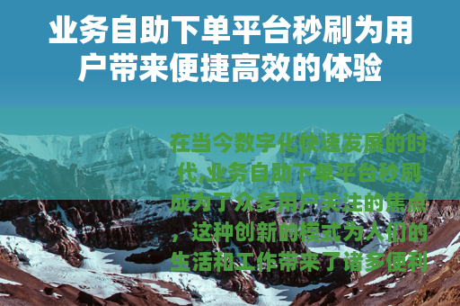 业务自助下单平台秒刷为用户带来便捷高效的体验