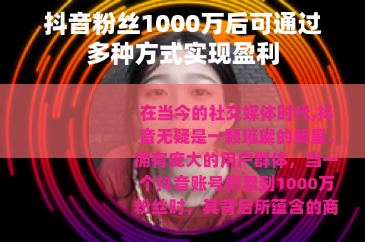 抖音粉丝1000万后可通过多种方式实现盈利