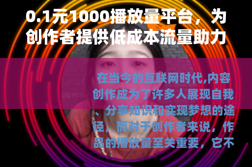 0.1元1000播放量平台，为创作者提供低成本流量助力