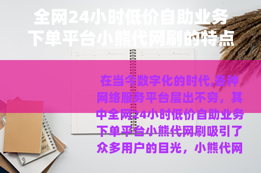 全网24小时低价自助业务下单平台小熊代网刷的特点介绍