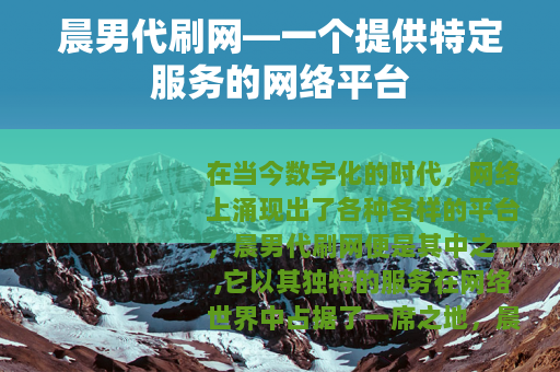 晨男代刷网—一个提供特定服务的网络平台