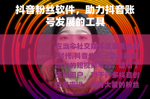 抖音粉丝软件，助力抖音账号发展的工具