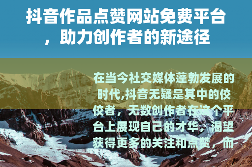 抖音作品点赞网站免费平台，助力创作者的新途径