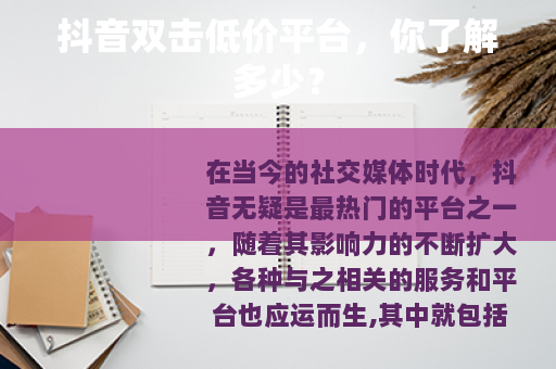 抖音双击低价平台，你了解多少？