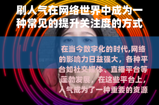 刷人气在网络世界中成为一种常见的提升关注度的方式
