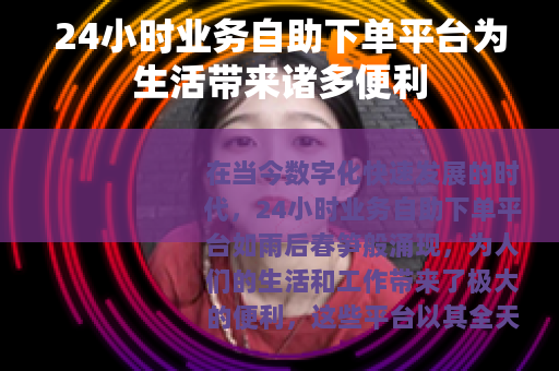 24小时业务自助下单平台为生活带来诸多便利