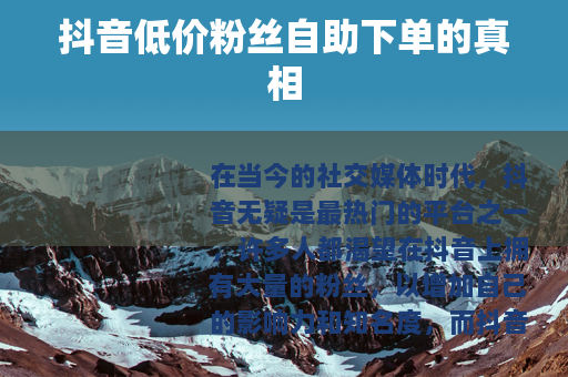 抖音低价粉丝自助下单的真相