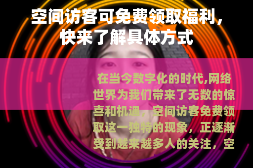 空间访客可免费领取福利，快来了解具体方式