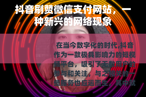 抖音刷赞微信支付网站，一种新兴的网络现象